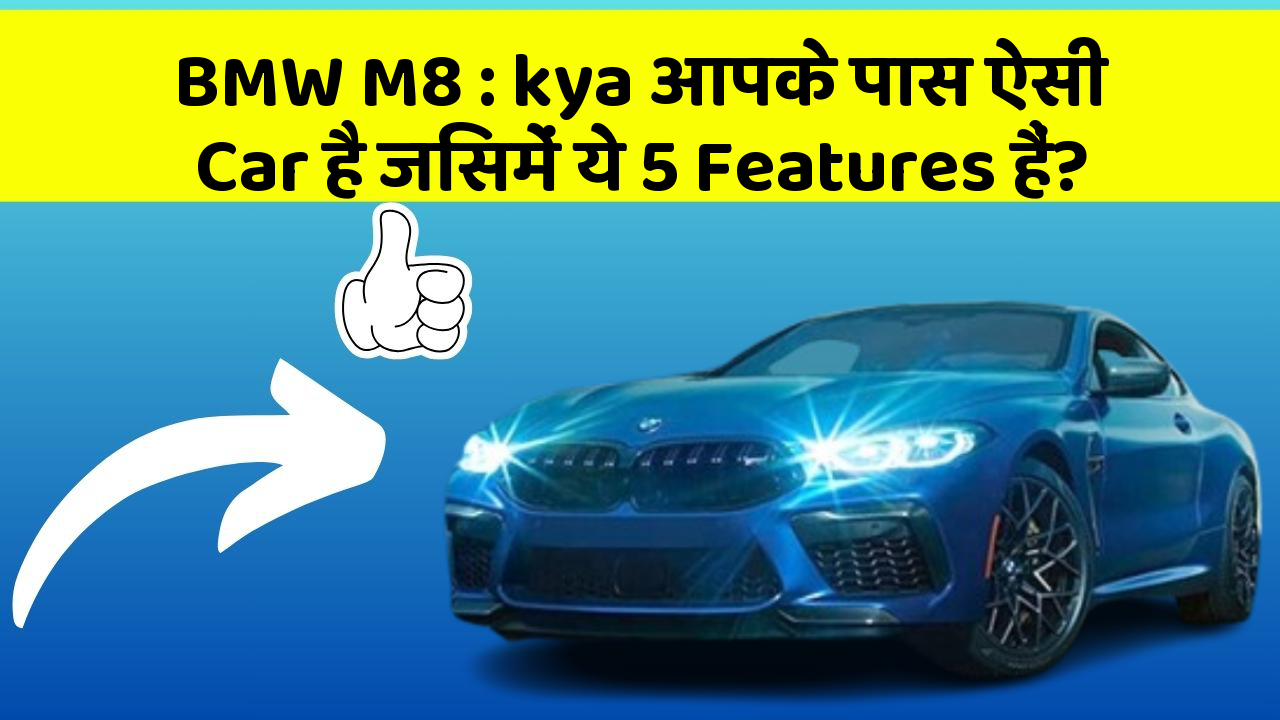 BMW M8: kya आपके पास ऐसी Car है जिसमें ये 5 Features हैं?