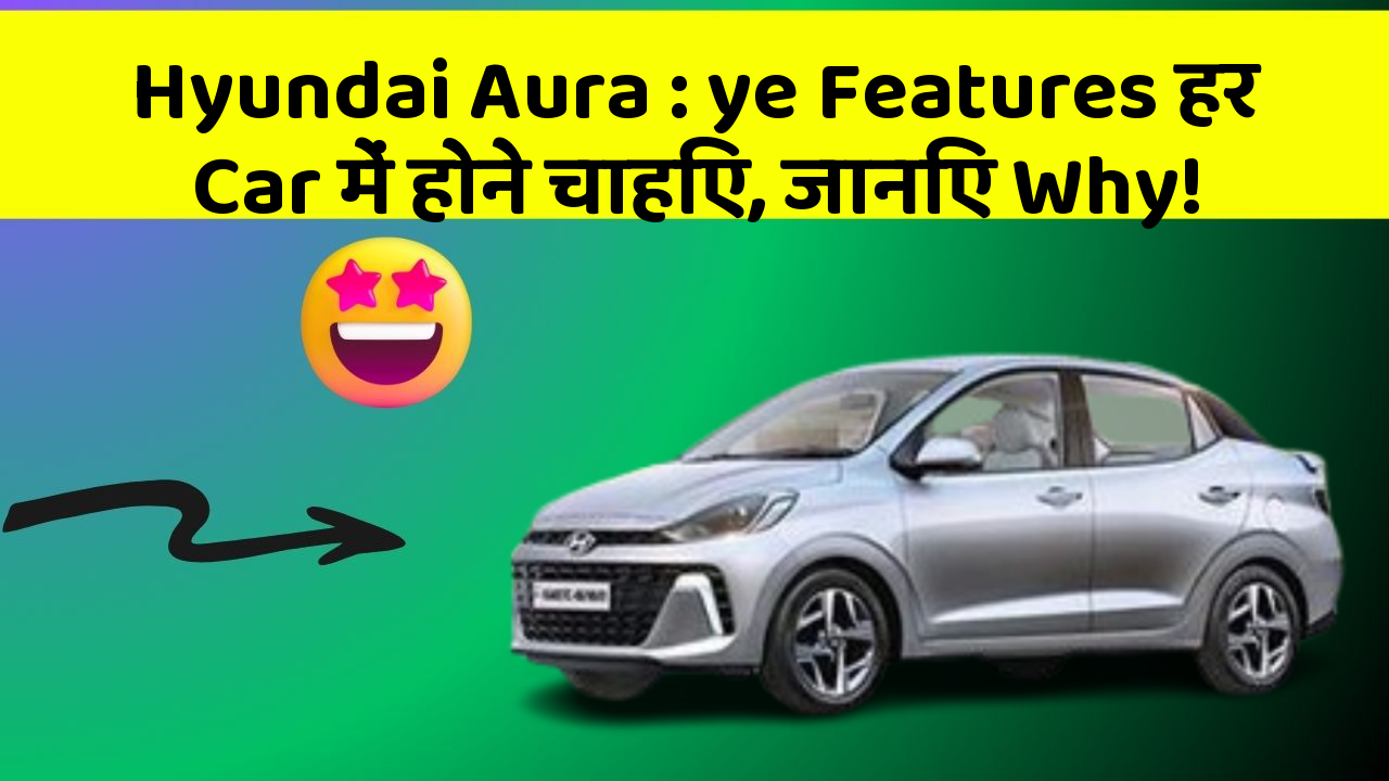 Hyundai Aura: ye Features हर Car में होने चाहिए, जानिए Why!